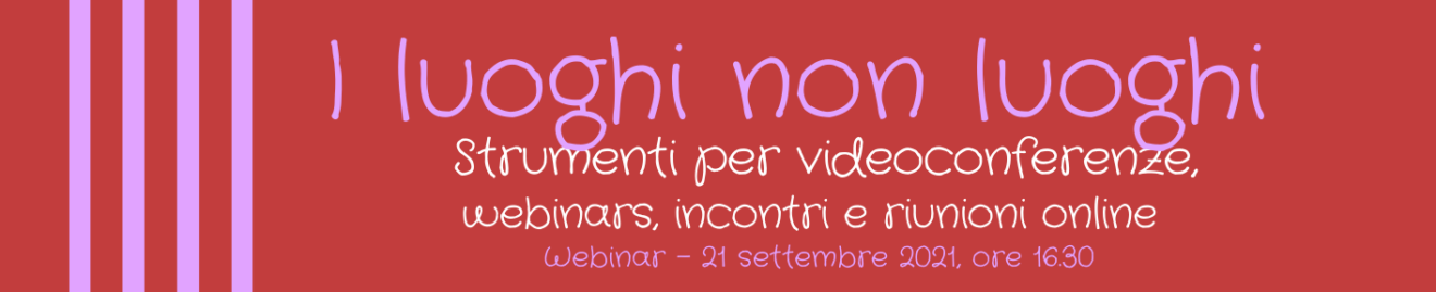 Webinar  ＂I luoghi non luoghi - Strumenti per videoconferenze, webinars, incontri e riunioni online＂  - 21 settembre 2021